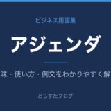 アジェンダとは？意味と使い方を解説