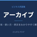 アーカイブとは？意味と使い方を解説