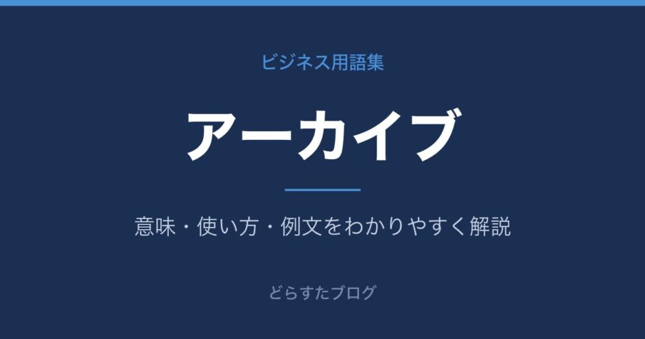 アーカイブとは？意味と使い方を解説