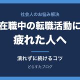 在職中の転職活動に疲れた人へ 潰れずに続けるコツ