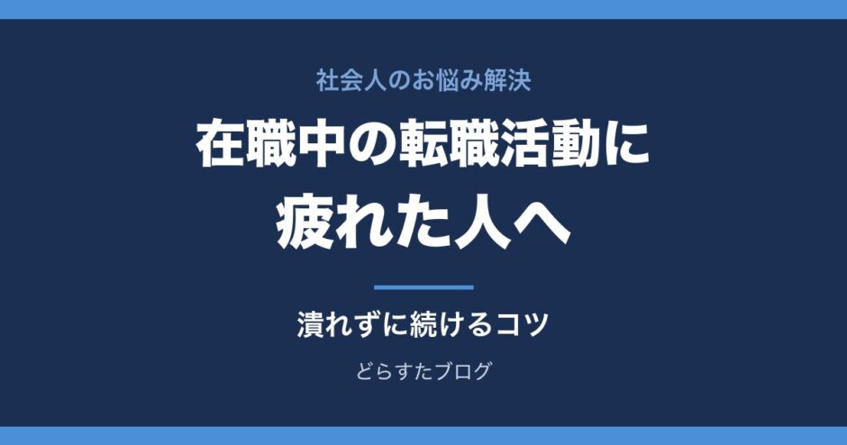 在職中の転職活動に疲れた人へ 潰れずに続けるコツ