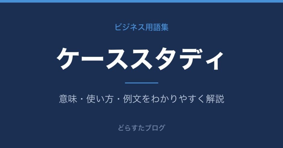 ケーススタディとは？意味と使い方を解説