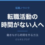 転職活動の時間がない人へ｜働きながら時間を作る方法