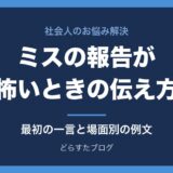 仕事のミスを報告するのが怖いとき｜上司への伝え方と例文