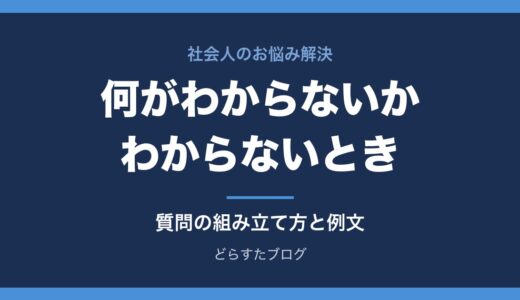 仕事で何がわからないかわからないとき｜質問の仕方と例文