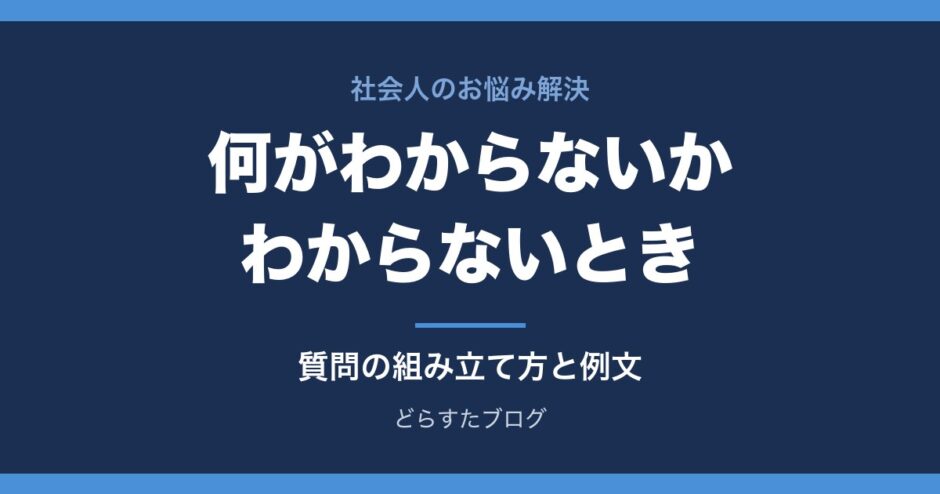 仕事で何がわからないかわからないとき 質問の仕方と例文