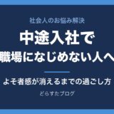 中途入社で職場になじめない人へ よそ者感が消えるまでの過ごし方