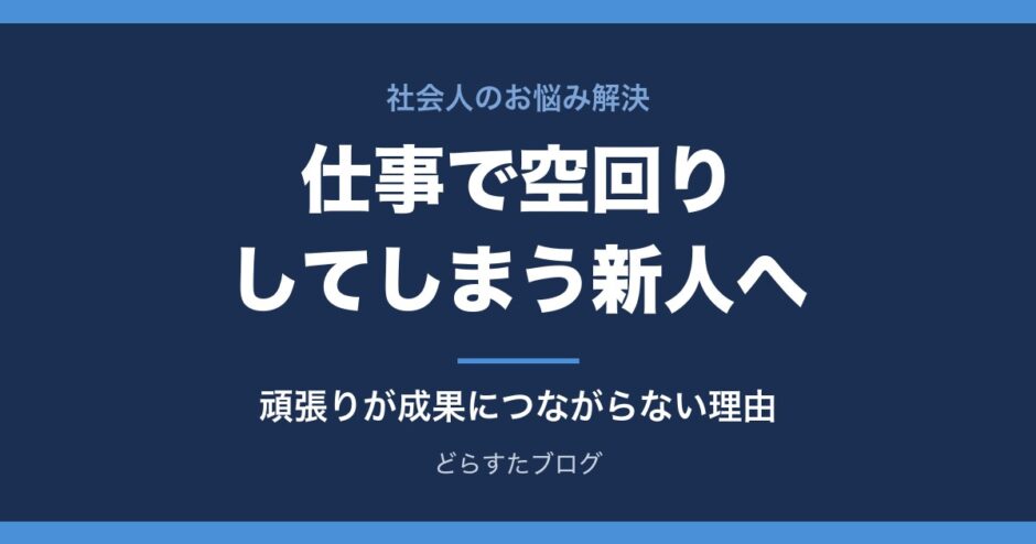 仕事で空回りしてしまう新人へ 頑張りが成果につながらない理由と直し方