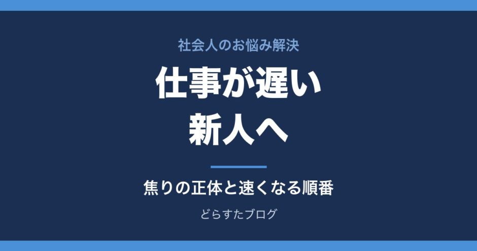 仕事が遅い新人へ 焦りの正体と速くなる順番
